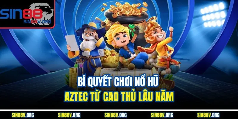 bi-quyet-choi-no-hu-aztec-tu-cao-thu-lau-nam