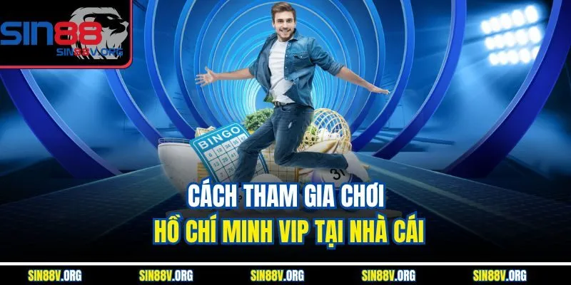 cach-tham-gia-choi-ho-chi-minh-vip-tai-nha-cai