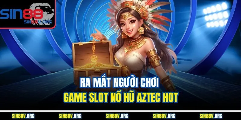 ra-mat-nguoi-choi-game-slot-no-hu-aztec-hot