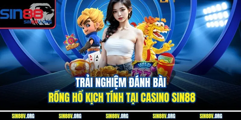 trai-nghiem-danh-bai-rong-ho-kich-tinh-tai-casino-sin88